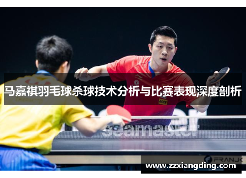 马嘉祺羽毛球杀球技术分析与比赛表现深度剖析