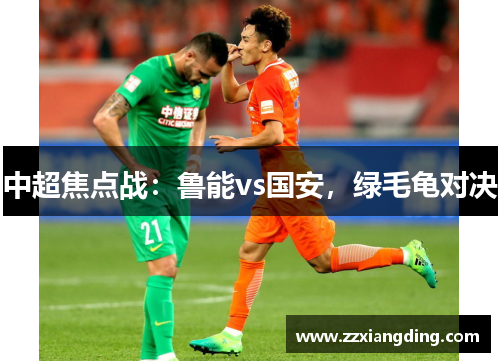 中超焦点战：鲁能vs国安，绿毛龟对决
