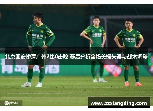 北京国安惨遭广州2比0击败 赛后分析全场关键失误与战术调整