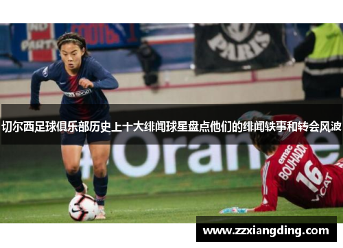 切尔西足球俱乐部历史上十大绯闻球星盘点他们的绯闻轶事和转会风波