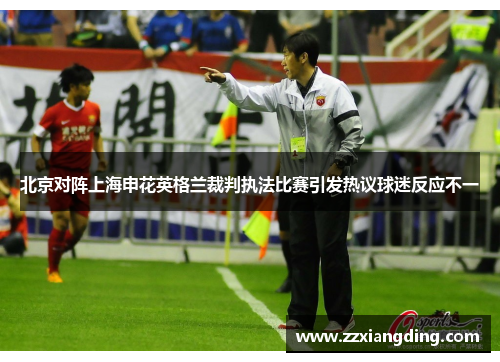 北京对阵上海申花英格兰裁判执法比赛引发热议球迷反应不一