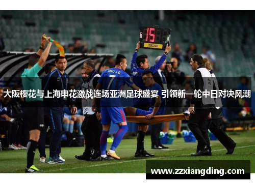 大阪樱花与上海申花激战连场亚洲足球盛宴 引领新一轮中日对决风潮