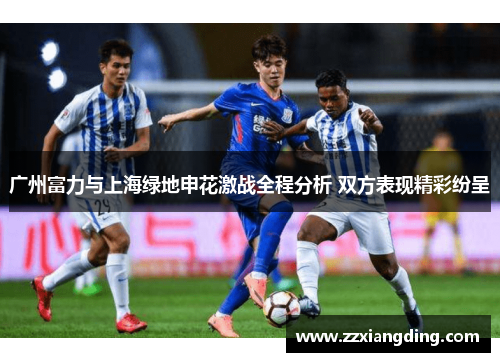广州富力与上海绿地申花激战全程分析 双方表现精彩纷呈