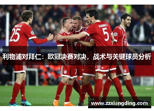 利物浦对拜仁：欧冠决赛对决，战术与关键球员分析