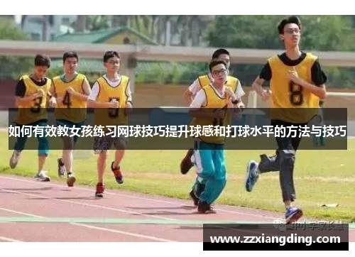 如何有效教女孩练习网球技巧提升球感和打球水平的方法与技巧