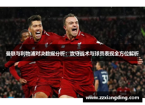 曼联与利物浦对决数据分析：攻守战术与球员表现全方位解析
