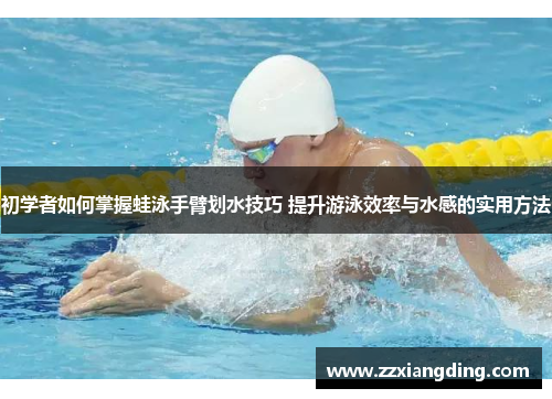 初学者如何掌握蛙泳手臂划水技巧 提升游泳效率与水感的实用方法
