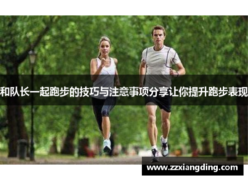 和队长一起跑步的技巧与注意事项分享让你提升跑步表现