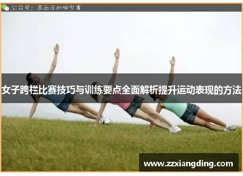 女子跨栏比赛技巧与训练要点全面解析提升运动表现的方法