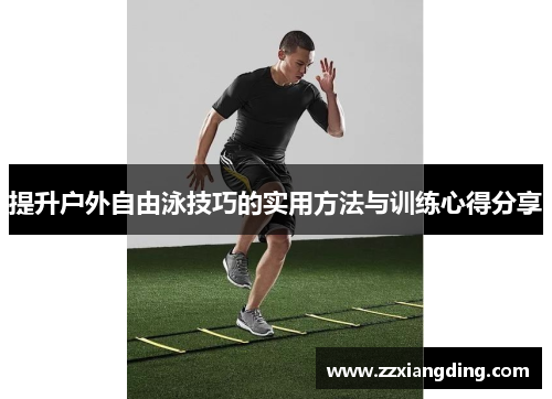 提升户外自由泳技巧的实用方法与训练心得分享