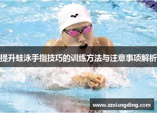 提升蛙泳手指技巧的训练方法与注意事项解析